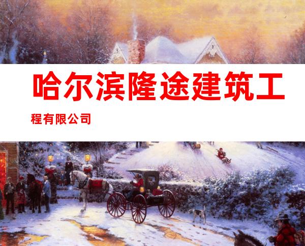 哈尔滨隆途建筑工程有限公司