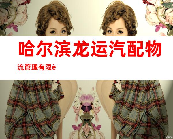 哈尔滨龙运汽配物流管理有限责任公司