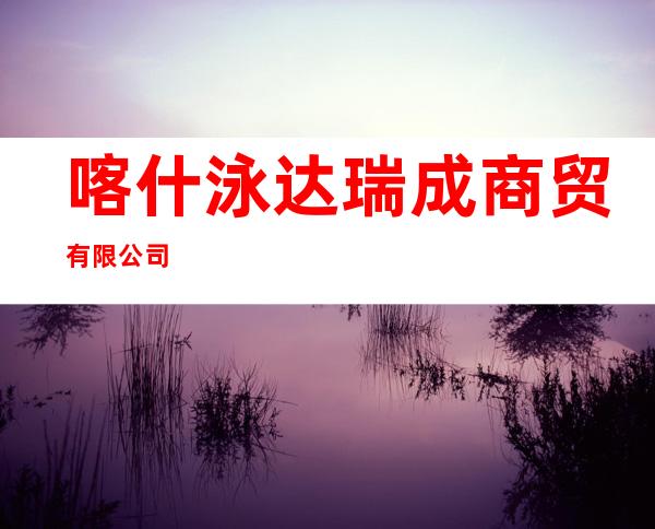 喀什泳达瑞成商贸有限公司