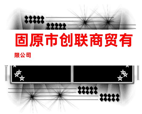 固原市创联商贸有限公司