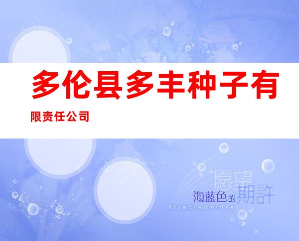 多伦县多丰种子有限责任公司