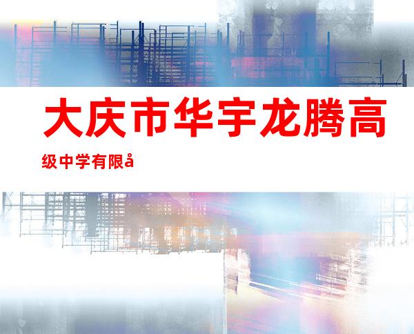 大庆市华宇龙腾高级中学有限公司