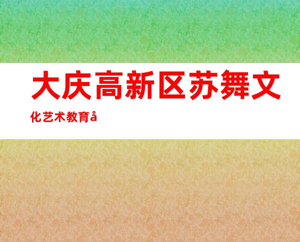 大庆高新区苏舞文化艺术教育培训学校有限公司