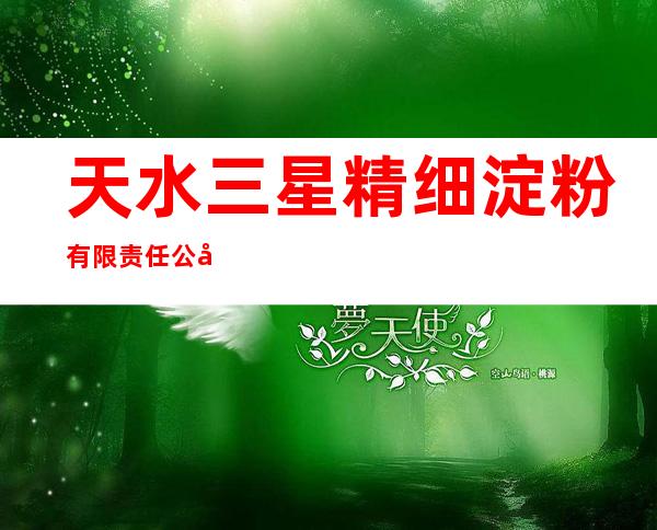 天水三星精细淀粉有限责任公司