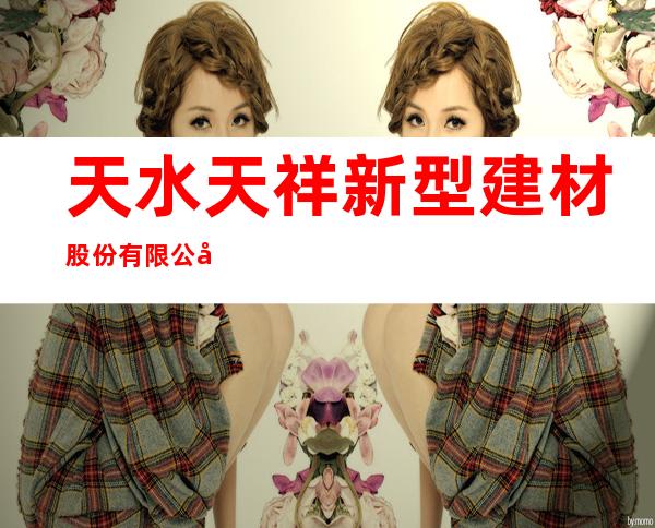 天水天祥新型建材股份有限公司