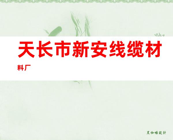天长市新安线缆材料厂
