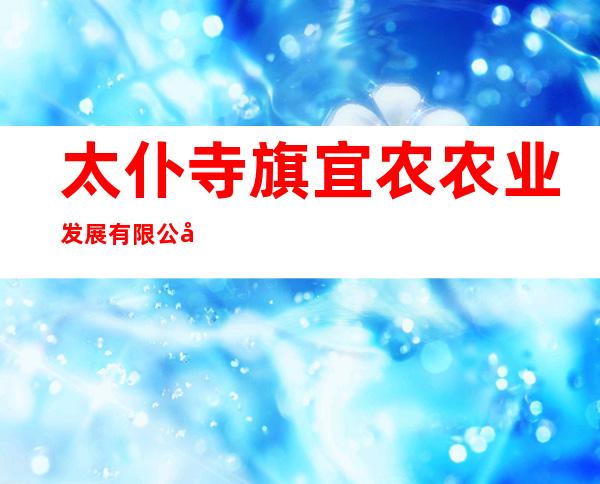 太仆寺旗宜农农业发展有限公司