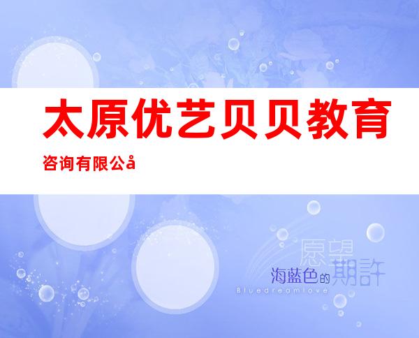 太原优艺贝贝教育咨询有限公司