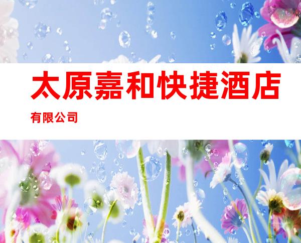太原嘉和快捷酒店有限公司