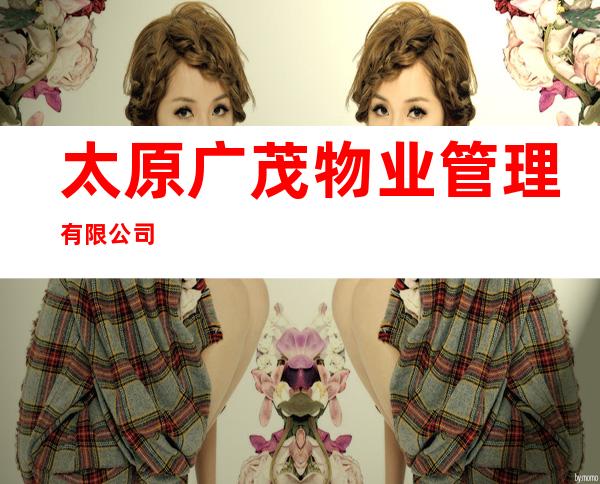 太原广茂物业管理有限公司