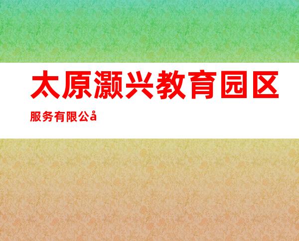 太原灏兴教育园区服务有限公司