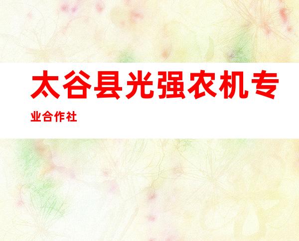 太谷县光强农机专业合作社