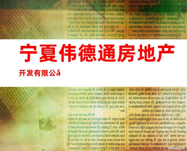 宁夏伟德通房地产开发有限公司