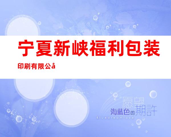 宁夏新峡福利包装印刷有限公司