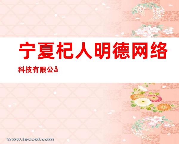 宁夏杞人明德网络科技有限公司