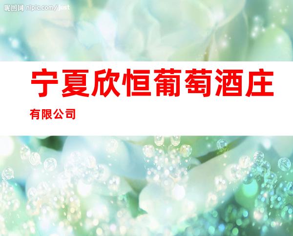 宁夏欣恒葡萄酒庄有限公司