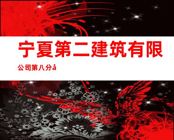 宁夏第二建筑有限公司第八分公司