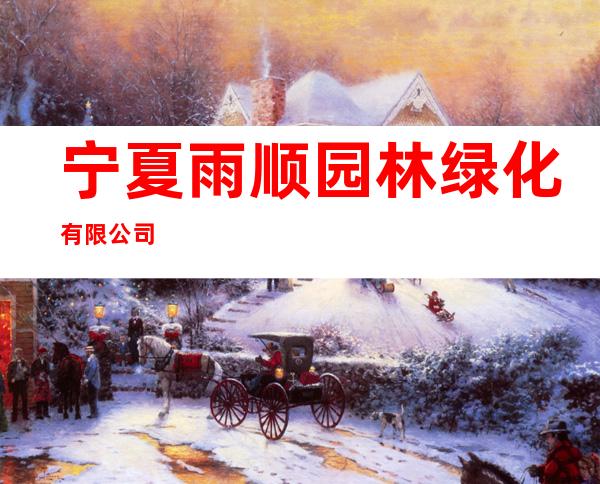 宁夏雨顺园林绿化有限公司