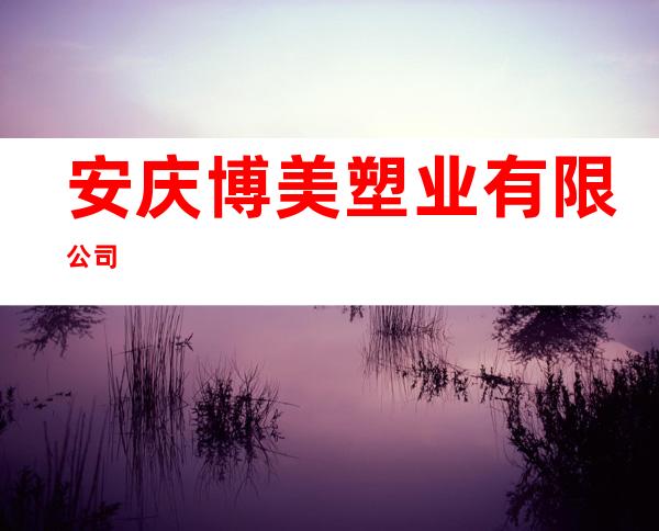 安庆博美塑业有限公司