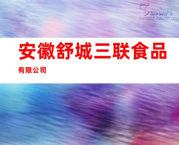 安徽舒城三联食品有限公司