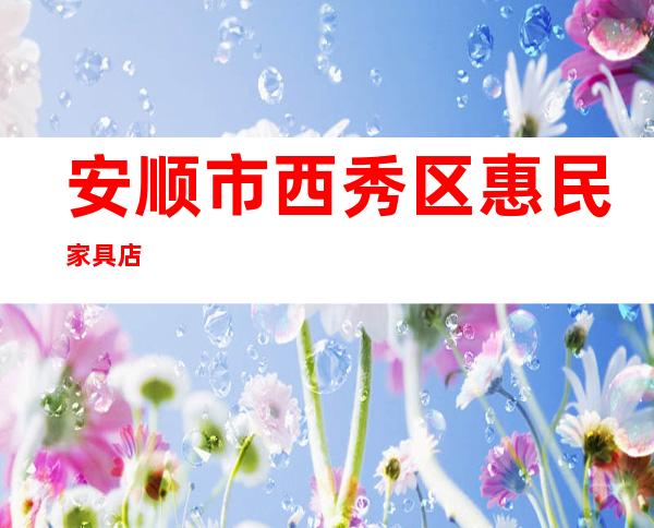 安顺市西秀区惠民家具店