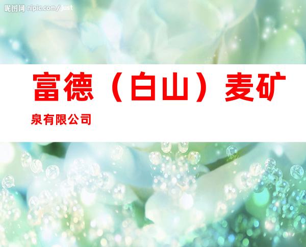 富德(白山)麦矿泉有限公司