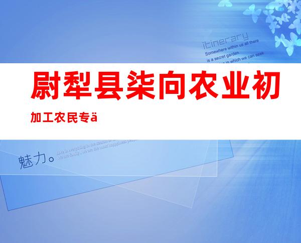 尉犁县柒向农业初加工农民专业合作社