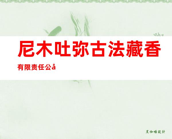 尼木吐弥古法藏香有限责任公司