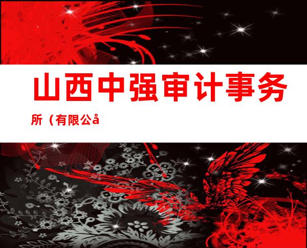 山西中强审计事务所（有限公司）