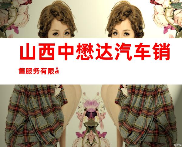 山西中懋达汽车销售服务有限公司