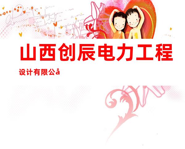 山西创辰电力工程设计有限公司