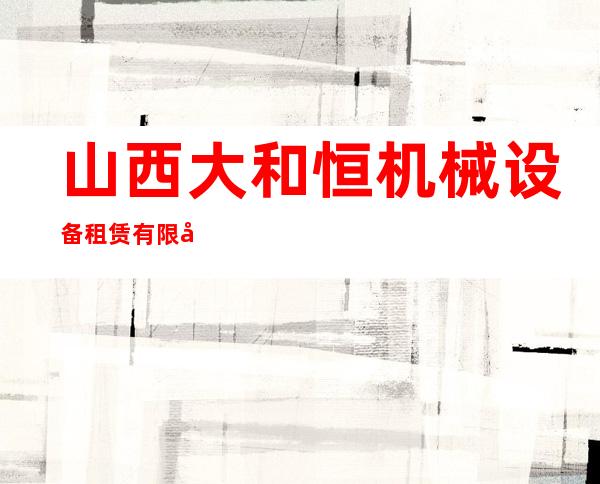 山西大和恒机械设备租赁有限公司