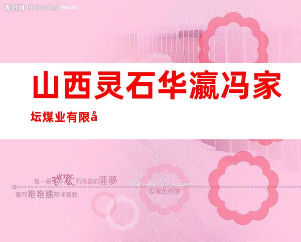 山西灵石华瀛冯家坛煤业有限公司