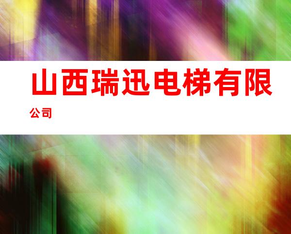 山西瑞迅电梯有限公司