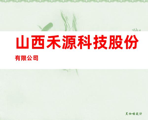 山西禾源科技股份有限公司