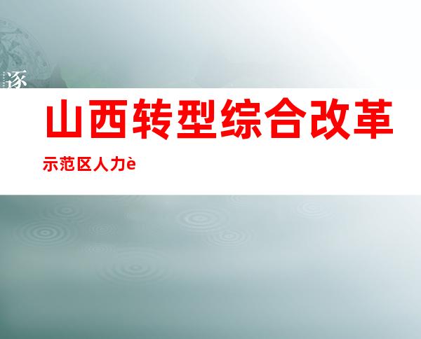 山西转型综合改革示范区人力资源服务有限公司
