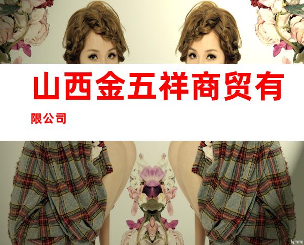 山西金五祥商贸有限公司