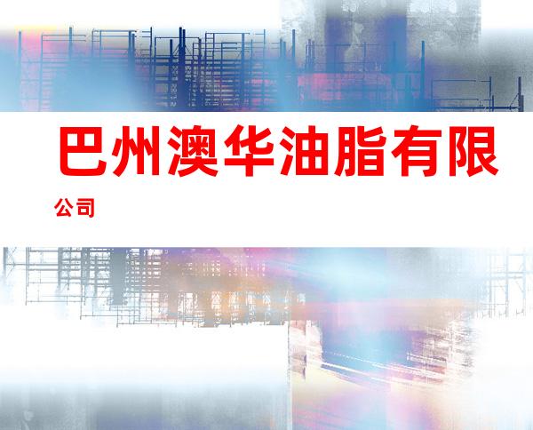 巴州澳华油脂有限公司
