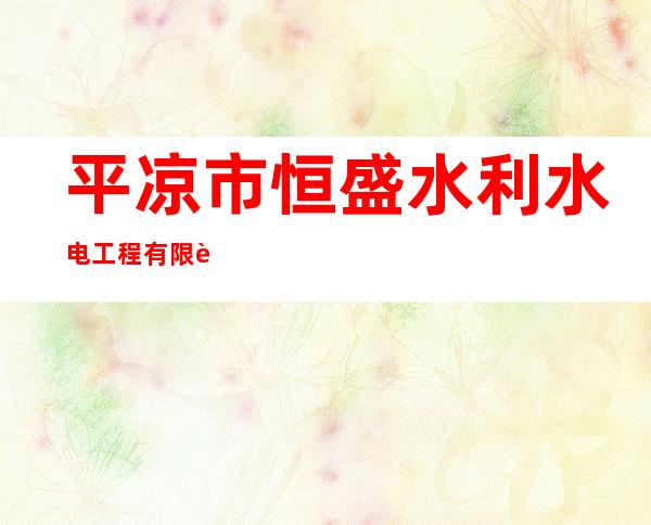平凉市恒盛水利水电工程有限责任公司