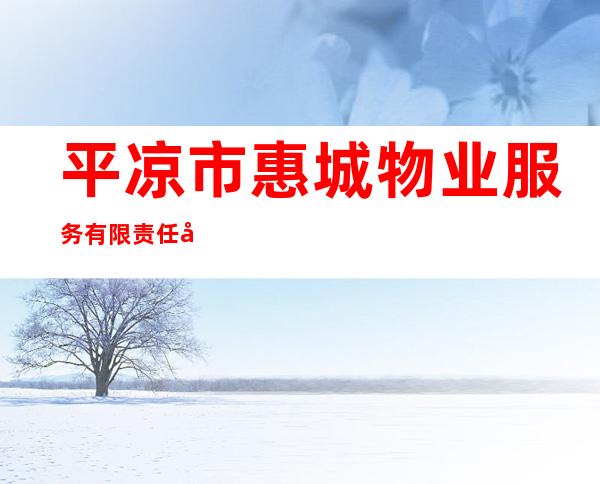 平凉市惠城物业服务有限责任公司