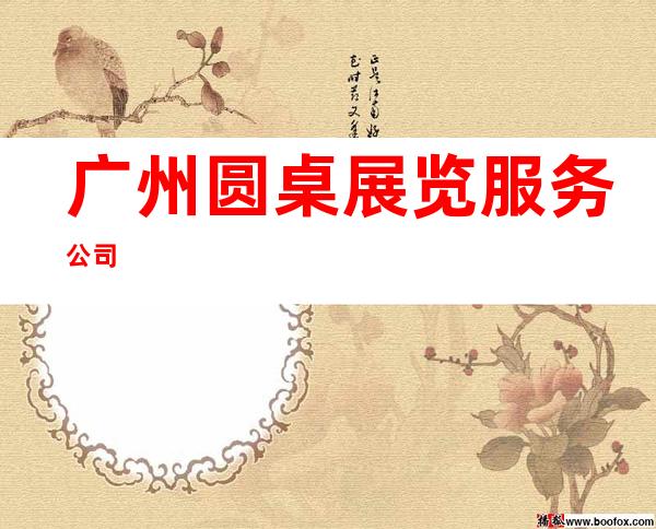 广州圆桌展览服务公司