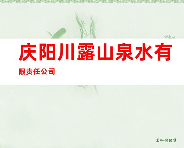 庆阳川露山泉水有限责任公司