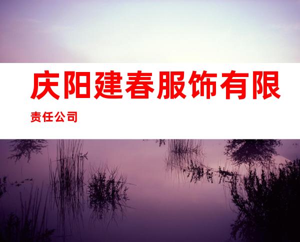 庆阳建春服饰有限责任公司