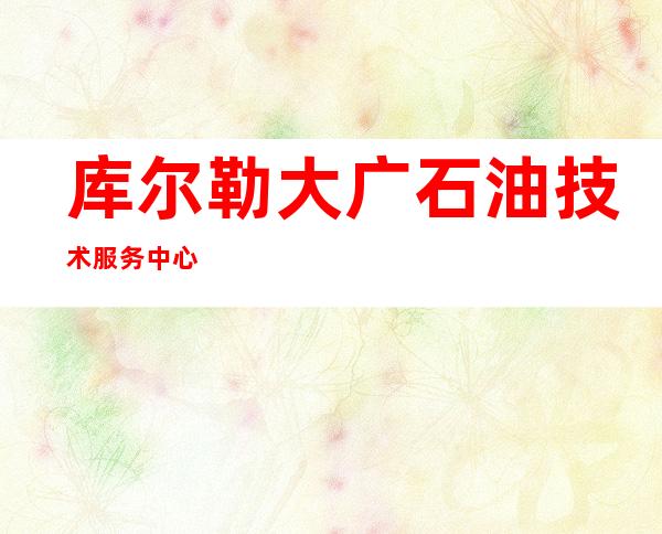 库尔勒大广石油技术服务中心