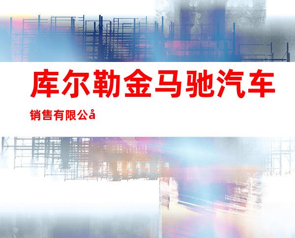 库尔勒金马驰汽车销售有限公司