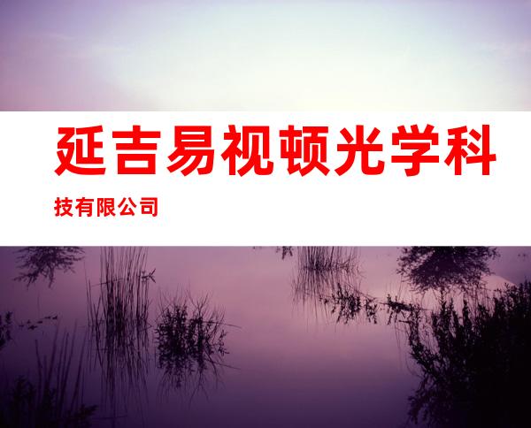 延吉易视顿光学科技有限公司