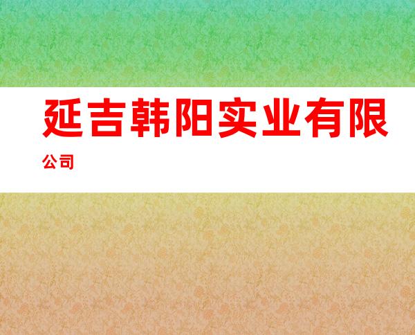 延吉韩阳实业有限公司