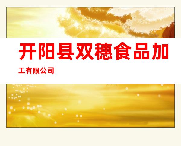 开阳县双穗食品加工有限公司