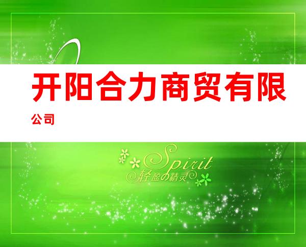 开阳合力商贸有限公司