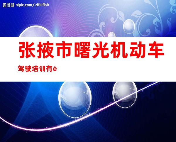 张掖市曙光机动车驾驶培训有限责任公司